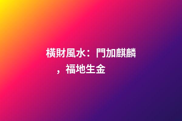 橫財風水：門加麒麟，福地生金